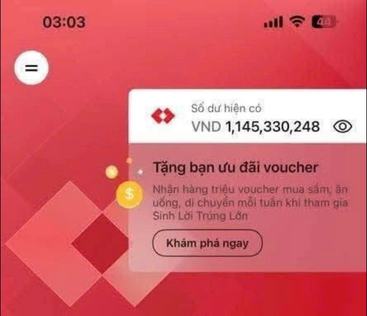 Có thể là hình ảnh về văn bản cho biết '03:03 .ll 4A Số dư hiện có VND 1,145,330,248 Tặng bạn ưu đãi voucher Nhận hàng triệu voucher mua săm, ăn uổng, di chuyển mỗi tuần khi tham gia Sinh Lời Trúng Lớn Khảm phá ngay'